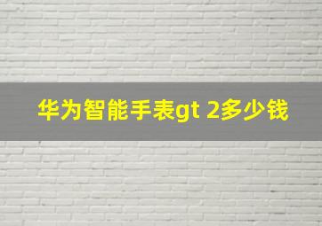 华为智能手表gt 2多少钱